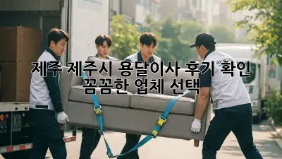 제주 제주시 용달이사 후기 확인: 꼼꼼한 업체 선택!