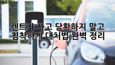🚗 렌트카 사고, 당황하지 말고 침착하게! 대처법 완벽 정리 💡
